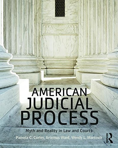 American Judicial Process: Myth and Reality in Law and Courts, by Pamela C. Corley, Artemus Ward, Wendy L. Martinek