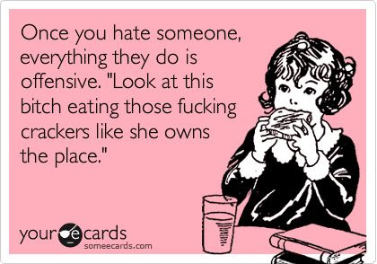 Once you hate someone, everything they do is offensive.