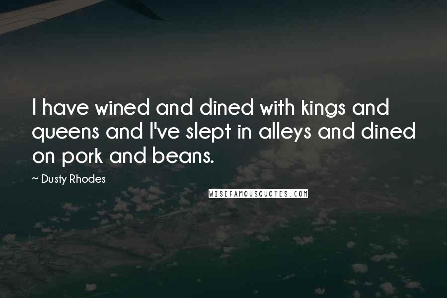 Dusty Rhodes Quotes I Have Wined And Dined With Kings And Queens And I 039 Ve Slept In Alleys And Dined On Pork And Beans
