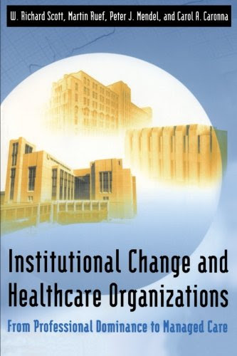 Institutional Change and Healthcare Organizations : From Professional Dominance to Managed Care, by W. Richard Scott, Martin Ruef, Carol A