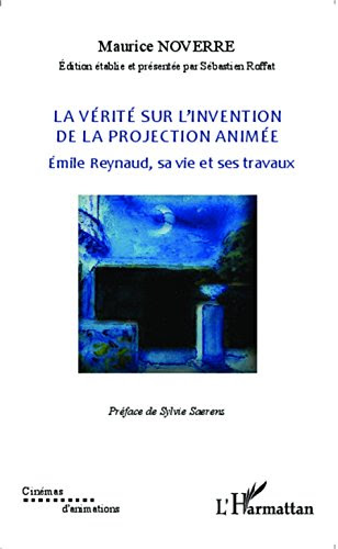 La vérité sur l'invention de la projection animée: Emile Reynaud, sa vie et ses travaux