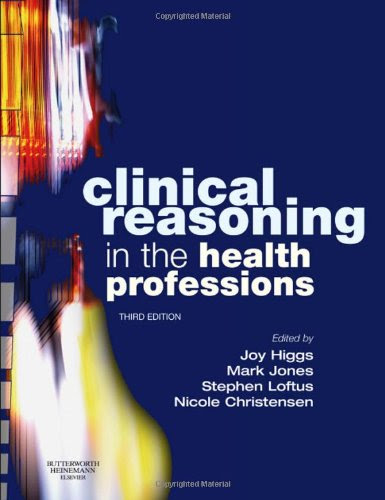 Clinical Reasoning in the Health Professions, 3e, by Joy Higgs AM  BSc MHPEd  PhD NSW  PFHEA, Mark A Jones BSc(Psych) Cert Phys Ther  Grad