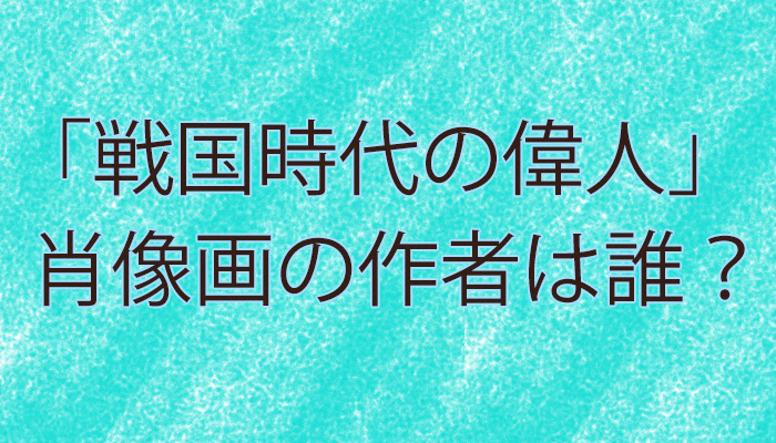 クイズ 戦国時代の偉人 肖像画の作者は誰 Jokerjapan