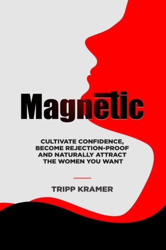 Magnetic: Cultivate Confidence, Become Rejection-Proof, and Naturally Attract The Women You Want, by Tripp Kramer