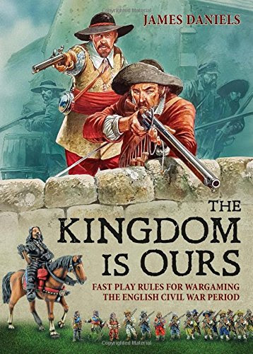 The Kingdom is Ours: Fast play rules for wargaming the English Civil War period