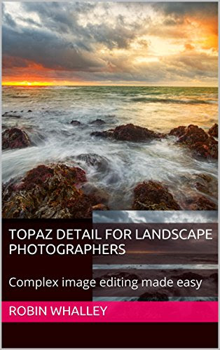 Topaz Detail for Landscape Photographers: Complex image editing made easy (The Lightweight Photographer Books), by Robin Whalley