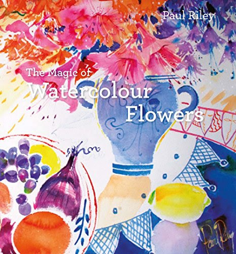 The Magic of Watercolour Flowers, by Paul Riley