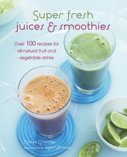 Super Fresh Juices and Smoothies: Over 100 recipes for all-natural fruit and vegetable drinks, by Nicola Graimes