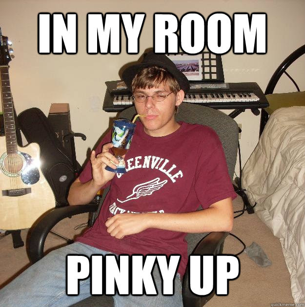 In My Room Pinky Up High Class Ryan Quickmeme