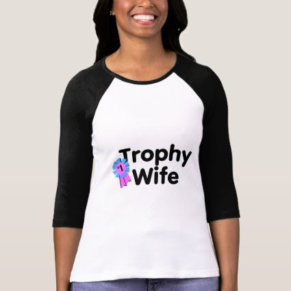 Trophy Wife by TeeZazzle