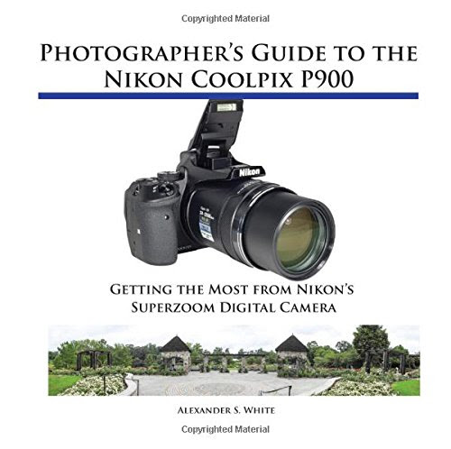 Photographer's Guide to the Nikon Coolpix P900, by Alexander S. White