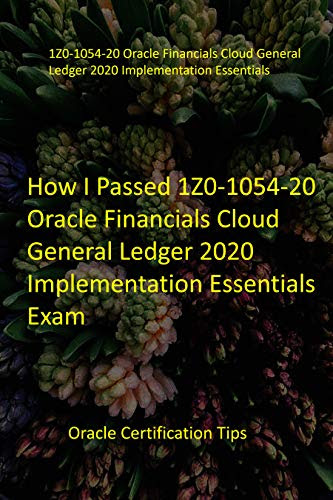 How I Passed 1Z0-1054-20 Oracle Financials Cloud General Ledger 2020 Implementation Essentials Exam: Oracle Certification Tips