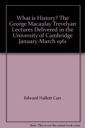 What is History? The George Macaulay Trevelyan Lectures Delivered in the University of Cambridge January-March 1961, by Edward Hallett Car