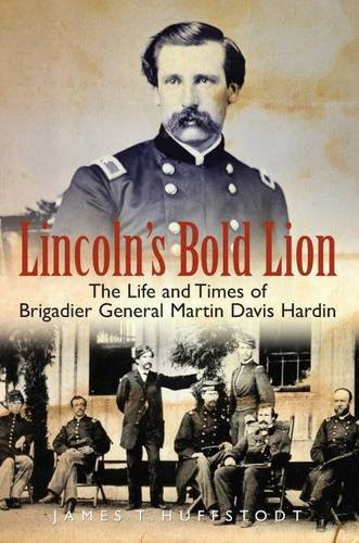 Lincoln's Bold Lion: The Life and Times of Brigadier General Martin Davis Hardin, by James Huffstodt