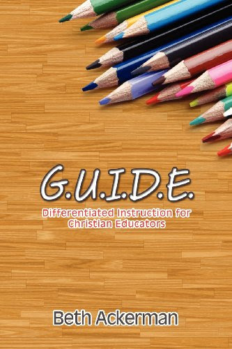 G.U.I.D.E. Differentiated Instruction for Christian Educators, by Beth Ackerman