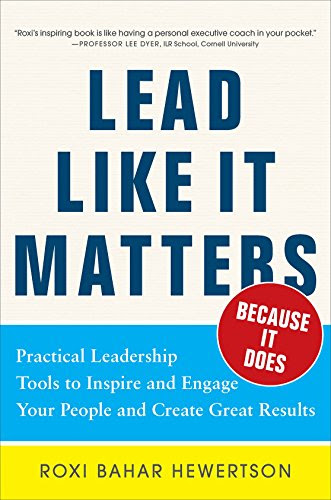 Lead Like it Matters...Because it Does: Practical Leadership Tools to Inspire and Engage Your People and Create Great Results, by Roxi Bah