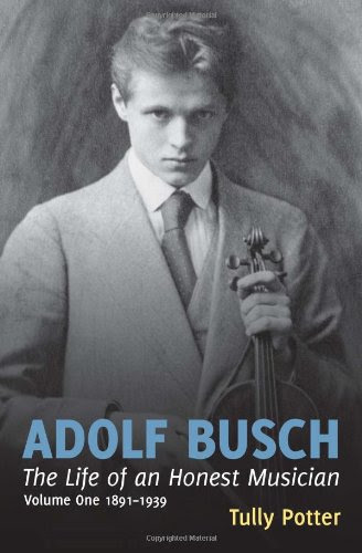 Adolf Busch: The Life of an Honest Musician (2 Volume Set)By Tully Potter