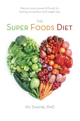 The Super Foods Diet: Nature's most powerful foods for healing, prevention and weight loss, by Vic Shayne PhD