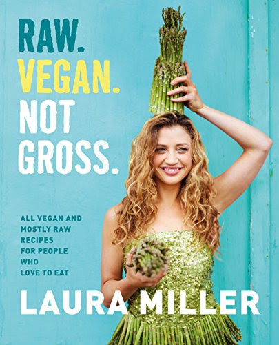 Raw. Vegan. Not Gross.: All Vegan and Mostly Raw Recipes for People Who Love to Eat, by Laura Miller
