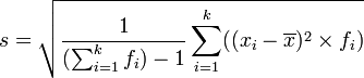 s = \sqrt{\dfrac{1}{(\sum_{i=1}^k {f_i})-1} \sum_{i=1}^k ((x_i - \overline{x})^2 \times f_i)}