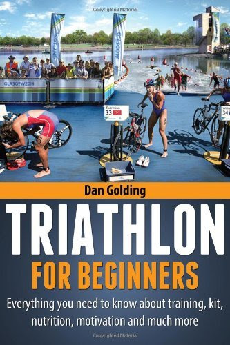By Dan Golding Triathlon For Beginners: Everything you need to know about training, nutrition, kit, motivation, racFrom CreateSpace Inde