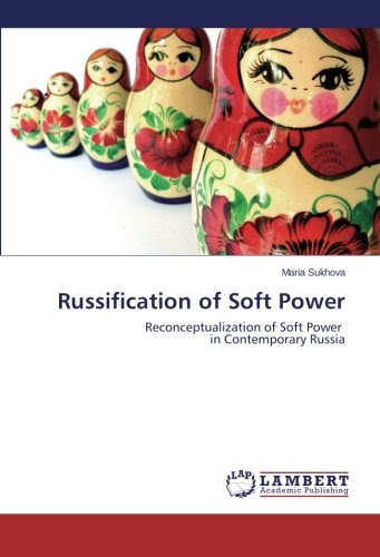 Russification of Soft Power: Reconceptualization of Soft Power in Contemporary Russia, by Maria Sukhova