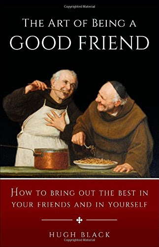 The Art of Being a Good Friend: How to Bring Out the Best in Your Friends and in Yourself, by Hugh Black
