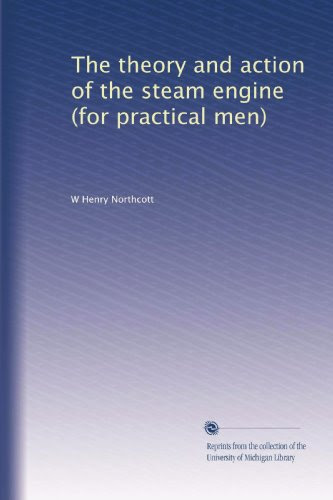 The theory and action of the steam engine (for practical men), by W Henry Northcott