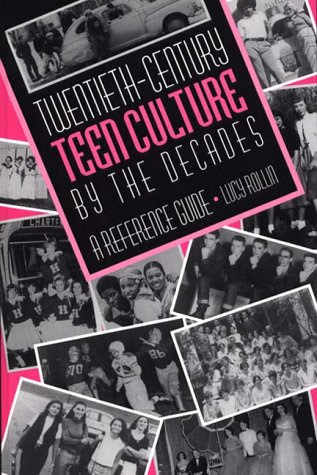 Twentieth-Century Teen Culture by the Decades: A Reference Guide, by Lucy Rollin Twentieth-Century Teen Culture by the Decades: A Reference Guide, by Lucy Rollin