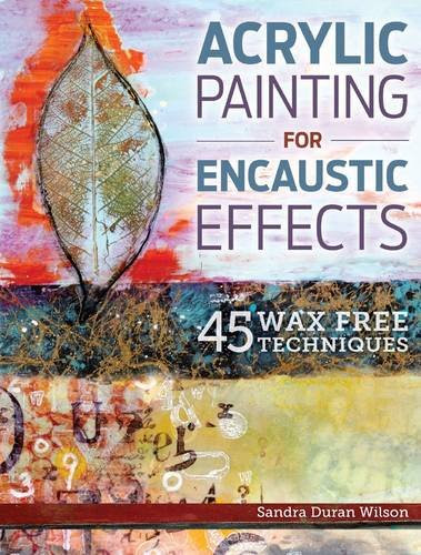 Acrylic Painting for Encaustic Effects: 45 Wax Free Techniques, by Sandra Duran Wilson