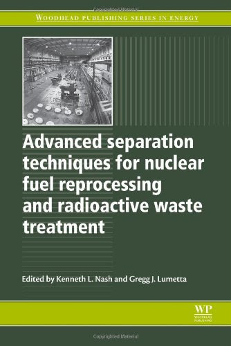 Advanced Separation Techniques for Nuclear Fuel Reprocessing and Radioactive Waste Treatment (Woodhead Publishing Series in Energy)From