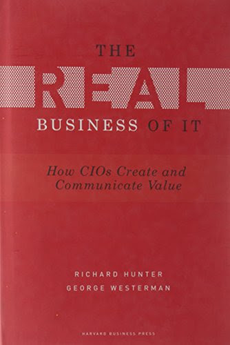 Real Business of IT: How CIOs Create and Communicate Value, by Richard Hunter, George Westerman