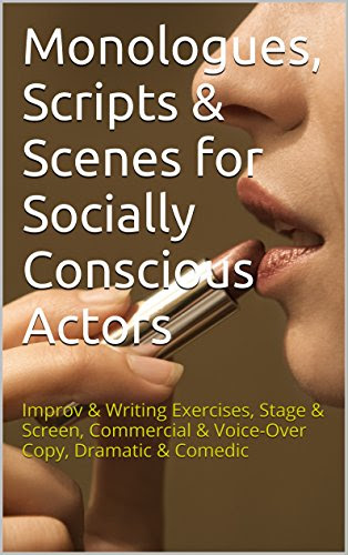 Monologues, Scripts & Scenes for Socially Conscious Actors: Improv & Writing Exercises, Stage & Screen, Commercial & Voice-Over Copy, Drama