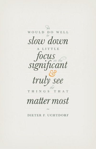 we would do well to slow down a little, focus on the significant and truly see things that matter most // dieter f. uchtdorf