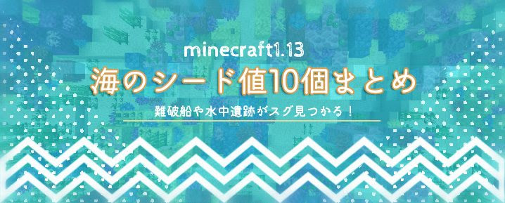 マイクラ1 13 難破船や水中遺跡などがすぐ見つかる海のシード値10個まとめ マイクラモール