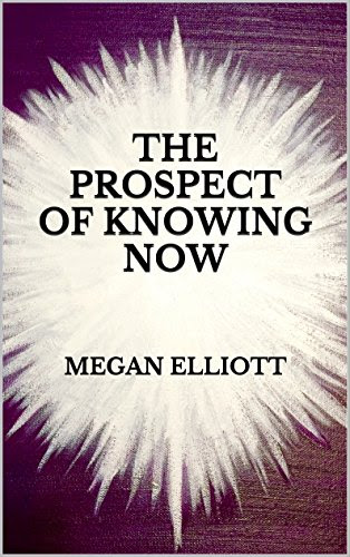 The Prospect of Knowing Now (Channeled Spiritual Communication Book 1), by Megan Elliott