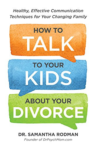 How to Talk to Your Kids about Your Divorce: Healthy, Effective Communication Techniques for Your Changing Family, by Dr. Samantha Rodman