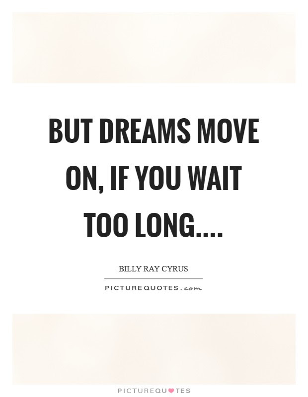 Quotes About Waiting Too Long But Dreams Move On, If You Wait Too Long | Picture Quotes