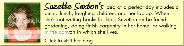 Suzette Saxton's idea of a perfect day includes a picnic lunch, laughing children, and her laptop. When she's not writing books for kids, Suzette can be found gardening, doing finish carpentry in her home, or walking in the canyon in which she lives.