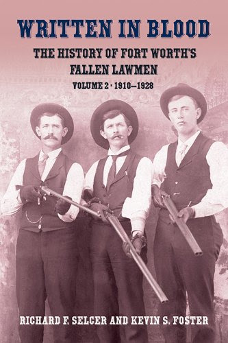 Written in Blood: The History of Fort Worth's Fallen Lawmen, Volume 2, 1910-1928, by Richard F. Selcer, Kevin S. Foster