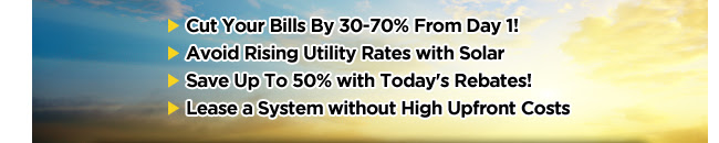 Cut Your Bills By 30-70% From Day 1!
Avoid Rising Utility Rates with Solar
Save Up To 50% with Today's Rebates!
Lease a System without High Upfront Costs