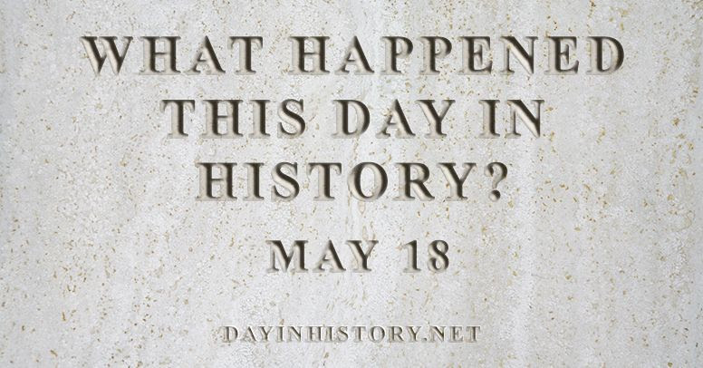 Day In History What Happened On May 18 In History