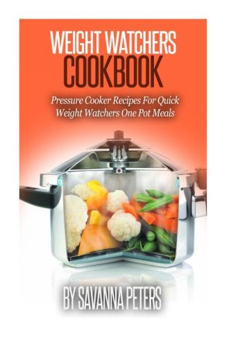 Weight Watchers Cookbook:Pressure Cooker Recipes For Quick & Easy, Weight Watchers One Pot Meals, by Savanna Peters
