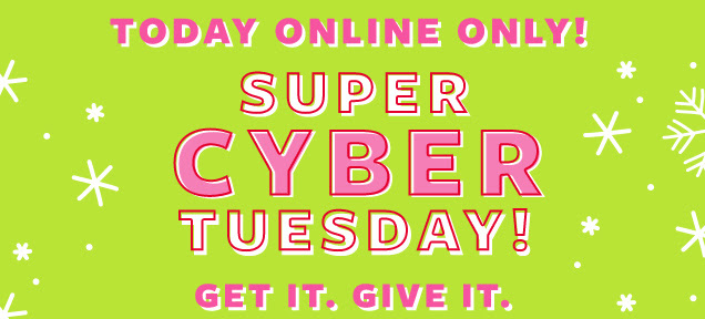 Today online only! | Super cyber Tuesday! | Get it. Give it.