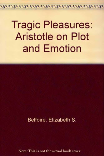 Tragic Pleasures: Aristotle on Plot and Emotion (Princeton Legacy Library)By Elizabeth S. Belfiore