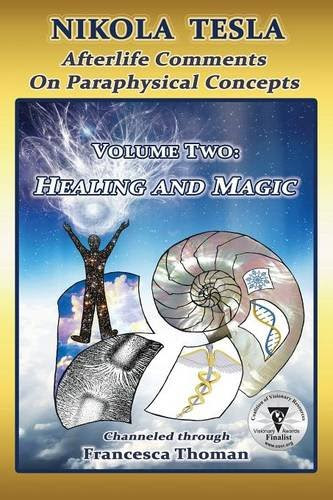 Nikola Tesla: Afterlife Comments on Paraphysical Concepts, Volume Two: Healing and MagicBy Francesca Thoman