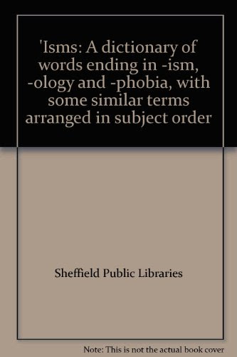 'Isms: A dictionary of words ending in -ism, -ology and -phobia, with some similar terms arranged in subject order, by Sheffield Public Li