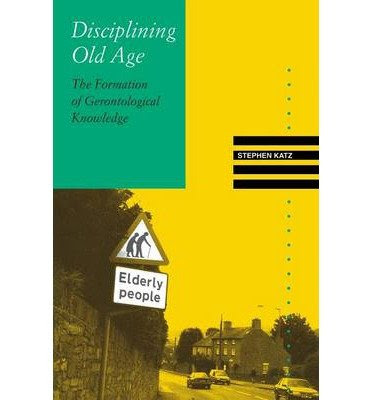 Disciplining Old Age: The Formation of Gerontological Knowledge (Knowledge, Disciplinarity and Beyond) (Paperback) - CommonBy By (author
