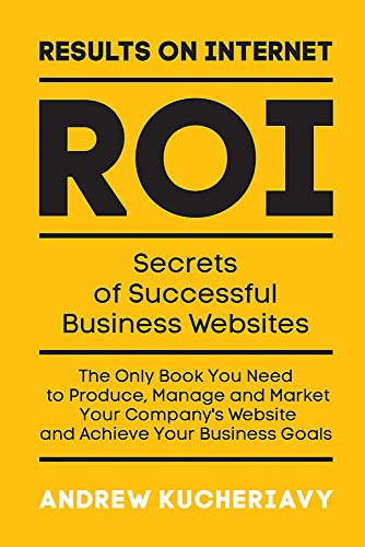 Results On Internet (ROI): Secrets of Successful Business Websites, by Andrew Kucheriavy