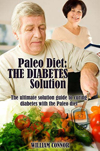 Diabetes Cure: FREE 7 DAY MEAL PLAN INSIDE: The Ultimate Solution To Curing Dieabetes With The Paleo Diet (Paleo Diet, Diabetes Solution, Paleo And Diabetes Book 1), by William Connor